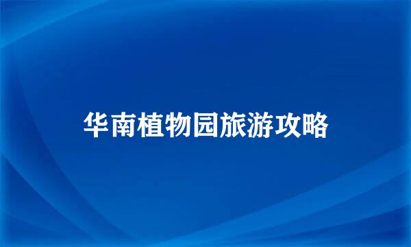 华南植物园旅游攻略