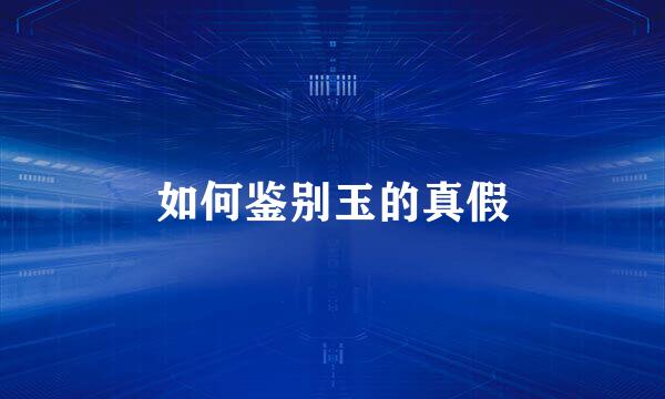 如何鉴别玉的真假