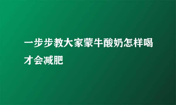 一步步教大家蒙牛酸奶怎样喝才会减肥