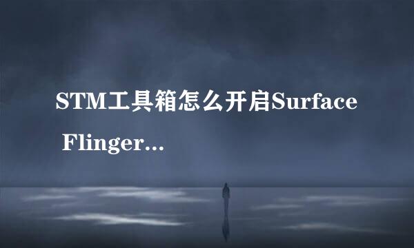STM工具箱怎么开启Surface Flinger硬件加速功能