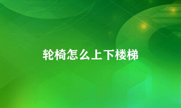 轮椅怎么上下楼梯