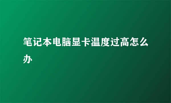 笔记本电脑显卡温度过高怎么办