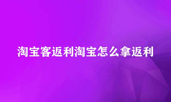 淘宝客返利淘宝怎么拿返利