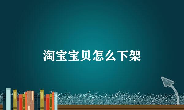 淘宝宝贝怎么下架