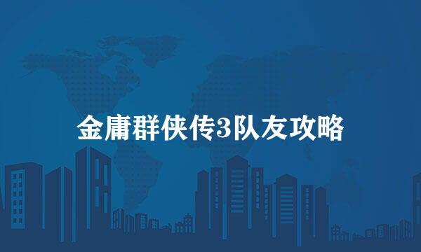 金庸群侠传3队友攻略