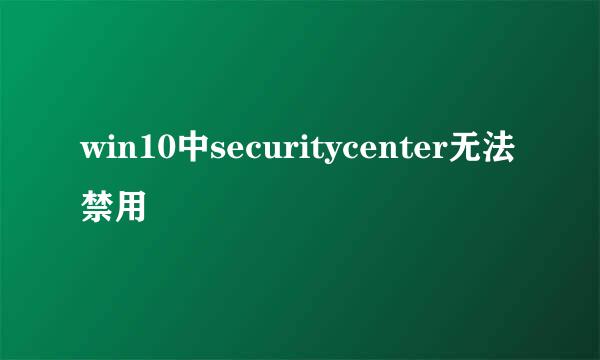 win10中securitycenter无法禁用