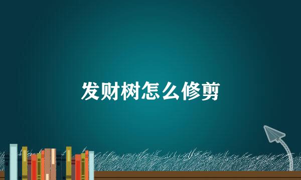 发财树怎么修剪
