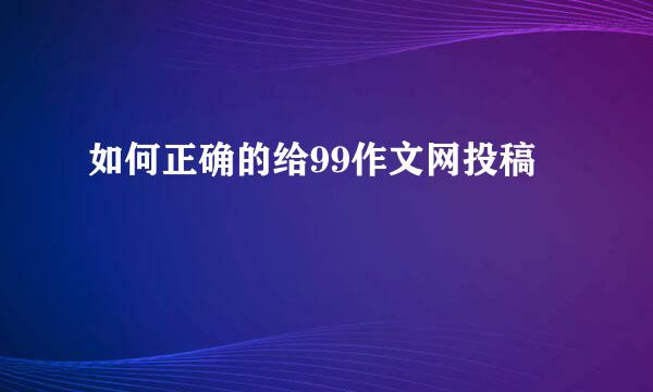 如何正确的给99作文网投稿