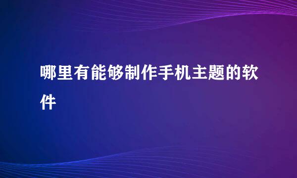 哪里有能够制作手机主题的软件