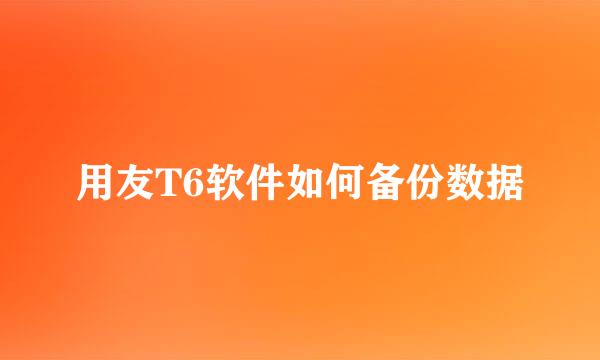 用友T6软件如何备份数据