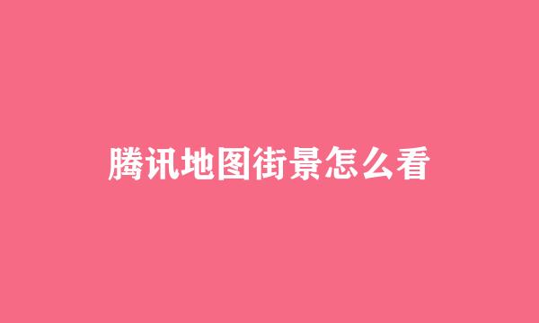 腾讯地图街景怎么看