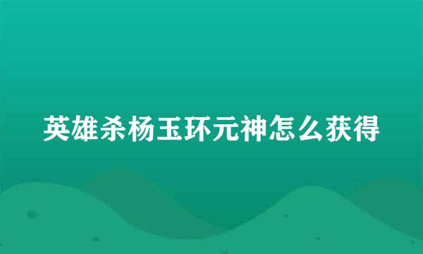 英雄杀杨玉环元神怎么获得