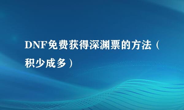 DNF免费获得深渊票的方法（积少成多）