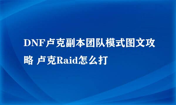 DNF卢克副本团队模式图文攻略 卢克Raid怎么打