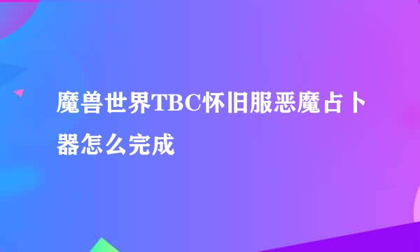 魔兽世界TBC怀旧服恶魔占卜器怎么完成