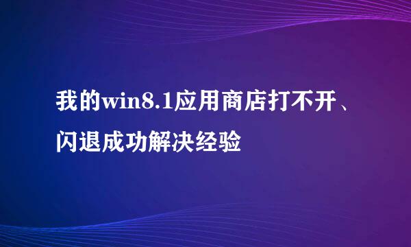 我的win8.1应用商店打不开、闪退成功解决经验