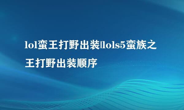 lol蛮王打野出装|lols5蛮族之王打野出装顺序