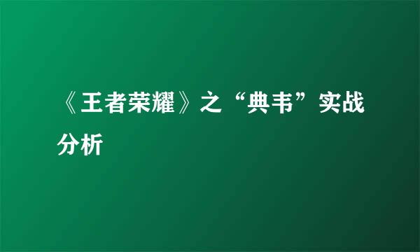 《王者荣耀》之“典韦”实战分析