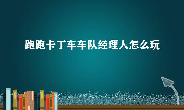跑跑卡丁车车队经理人怎么玩