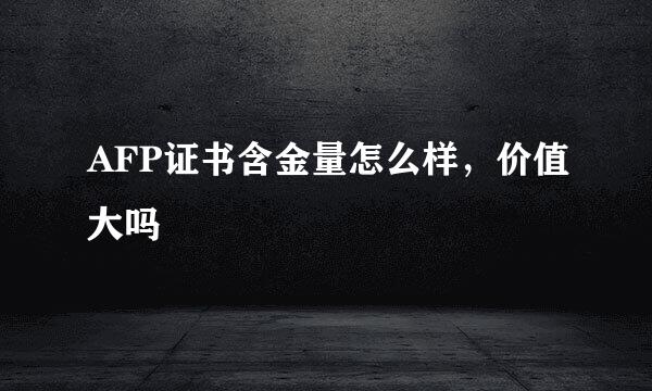 AFP证书含金量怎么样，价值大吗