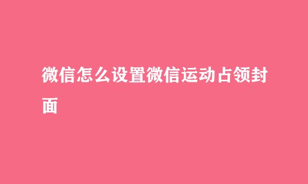 微信怎么设置微信运动占领封面