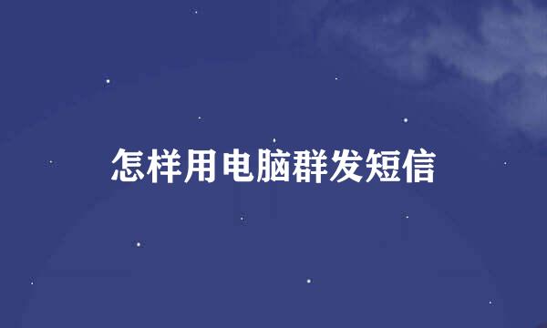 怎样用电脑群发短信