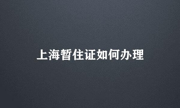 上海暂住证如何办理