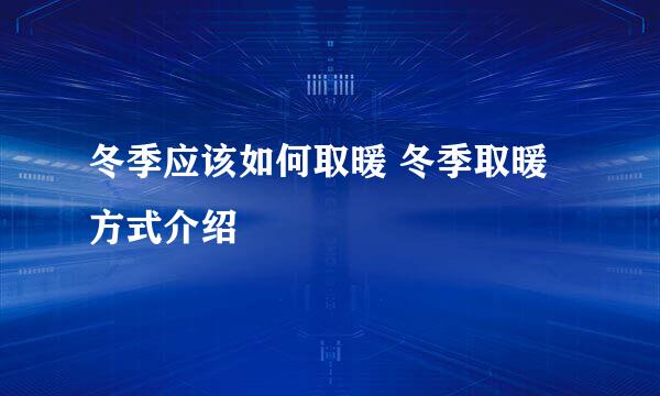 冬季应该如何取暖 冬季取暖方式介绍