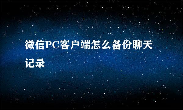 微信PC客户端怎么备份聊天记录