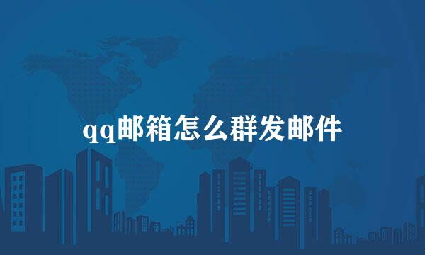 qq邮箱怎么群发邮件