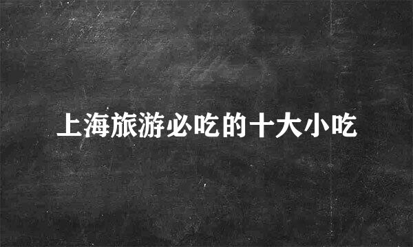 上海旅游必吃的十大小吃