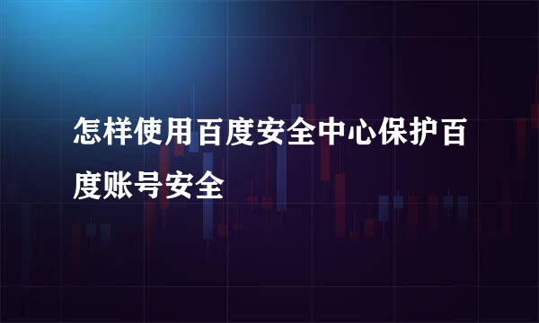 怎样使用百度安全中心保护百度账号安全