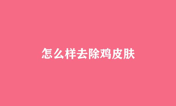 怎么样去除鸡皮肤