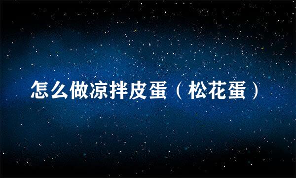 怎么做凉拌皮蛋（松花蛋）