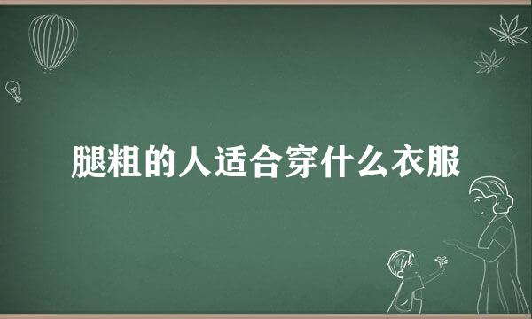 腿粗的人适合穿什么衣服