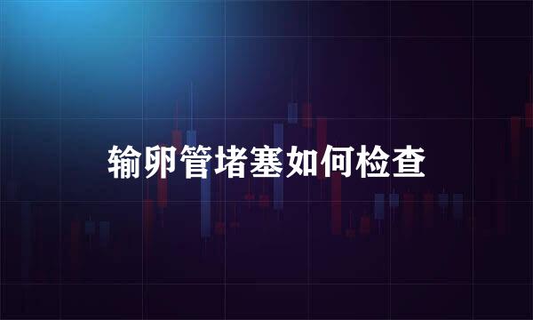 输卵管堵塞如何检查