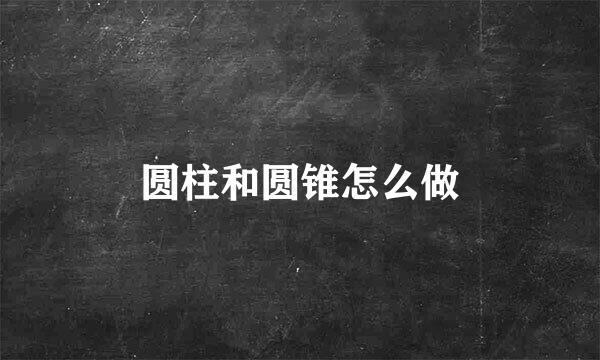 圆柱和圆锥怎么做