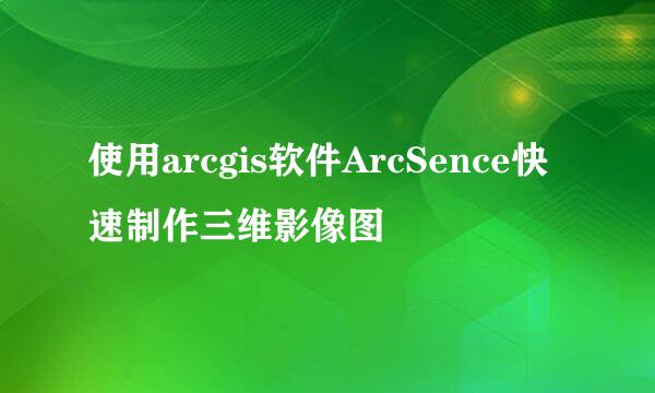 使用arcgis软件ArcSence快速制作三维影像图