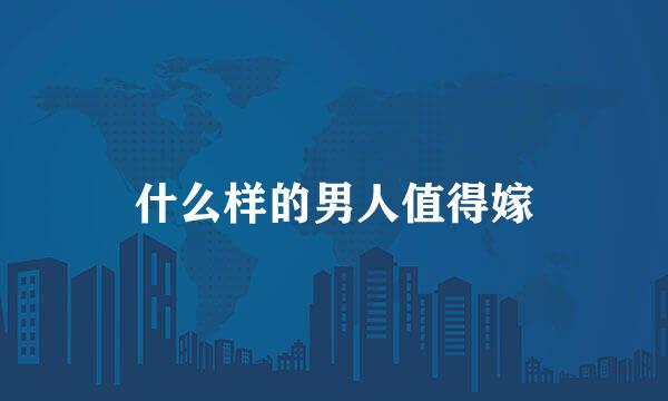 什么样的男人值得嫁