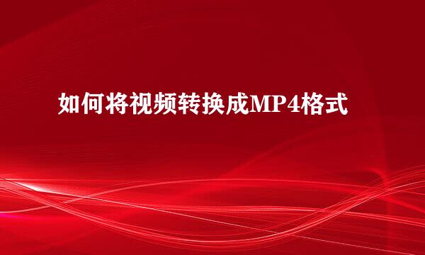 如何将视频转换成MP4格式