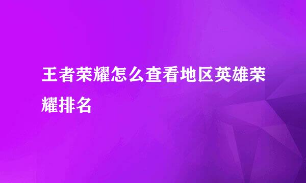 王者荣耀怎么查看地区英雄荣耀排名