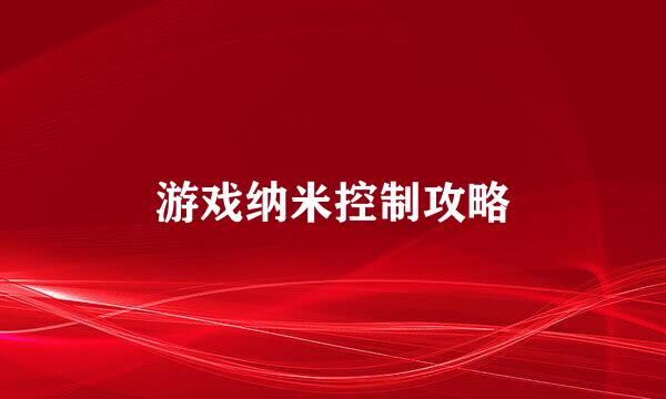 游戏纳米控制攻略