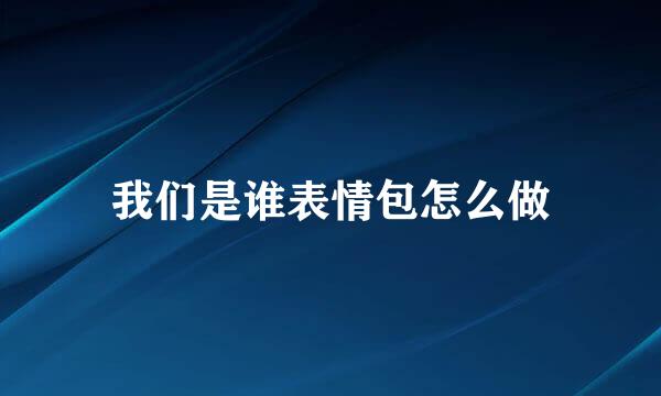 我们是谁表情包怎么做