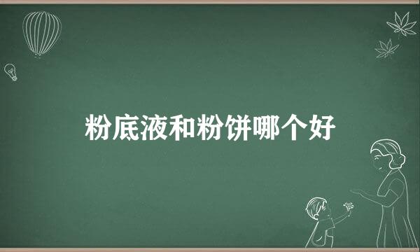 粉底液和粉饼哪个好