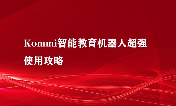 Kommi智能教育机器人超强使用攻略