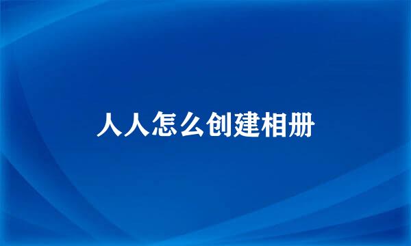 人人怎么创建相册