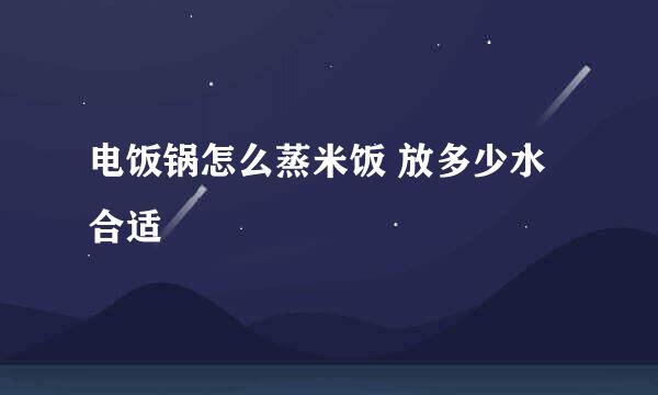 电饭锅怎么蒸米饭 放多少水合适