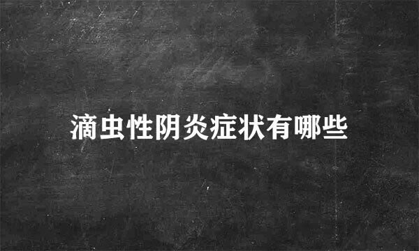 滴虫性阴炎症状有哪些