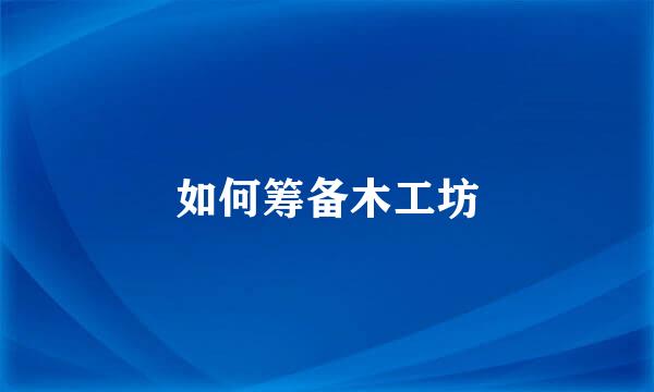 如何筹备木工坊
