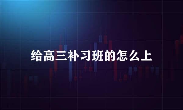 给高三补习班的怎么上